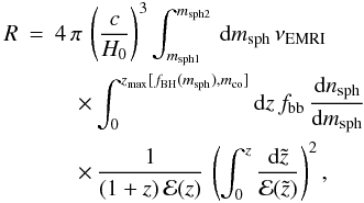 \begin{eqnarray} \label{eq:sph} R&=&4\,\pi\,\left(\frac{c}{H_0}\right)^3\int_{m_{\rm sph1}}^{m_{\rm sph2}}\,{\rm d}m_{\rm sph}\,\nu_{\rm EMRI}\nonumber\\ &&\quad\times\int_0^{z_{\rm max}[f_{\rm BH}(m_{\rm sph}), m_{\rm co}]}{\rm d}z\,f_{\rm bb}\,\frac{{\rm d}n_{\rm sph}}{{\rm d}m_{\rm sph}} \nonumber\\ &&\quad\times\,\frac{1}{(1+z)\,{\mathcal E}(z)}\,\left(\int_0^z \frac{{\rm d}\tilde{z}}{{\mathcal E}(\tilde{z})}\right)^2, \end{eqnarray}