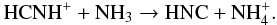 \begin{equation} \rm HCNH^+ + NH_3 \rightarrow HNC + NH_4^+. \label{reac-hcnh+_nh3} \end{equation}