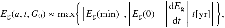 \begin{equation} E_{\rm g}(a,t,G_0) \approx {\rm max} \Bigg\{ \left[ E_{\rm g}{\rm (min)} \right], \left[ E_{\rm g}(0) - \left| \frac{{\rm d}E_{\rm g}}{{\rm d}t} \right| \ t{\rm [yr]} \right] \Bigg\}, \label{eq_Egt_analytical_fit} \end{equation}