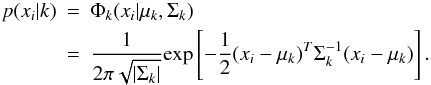 \begin{eqnarray} \label{Gaussians} p(x_i|k)&=&\Phi_k(x_i|\mu_k,\Sigma_k) \nonumber\\ &=&\frac{\displaystyle 1}{\displaystyle 2\pi\sqrt{\left | \Sigma_k \right |}}\textup{exp}\left [ -\frac{\displaystyle 1}{\displaystyle 2}(x_i-\mu_k)^T\Sigma_k^{-1}(x_i-\mu_k) \right ]. \end{eqnarray}