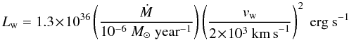 \begin{equation} \label{mech} L_{\rm{w}}=1.3\!\times\!10^{36}\left( \frac{\dot{M}}{10^{-6}~ M_\odot~\rm{year}^{-1}} \right) \left( \frac{v_{\rm{w}}}{2 \!\times\! 10^3~\rm{km\, s}^{-1}} \right)^2 ~\mathrm{erg~s}^{-1} \end{equation}