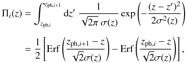 \begin{eqnarray} \Pi_i (z) &= &\int_{z_{{\rm ph},i}}^{z_{{\rm ph},i+1}} {\rm d}z' ~ {1 \over \sqrt{2 \pi}~ \sigma(z)} \exp \left(-{(z - z')^2 \over 2 \sigma^2 (z)} \right) \nonumber\\[2mm] &=& {1 \over 2} \left[ {\rm Erf}\left(z_{{\rm ph},i+1}-z \over \sqrt{2}\sigma(z) \right)-{\rm Erf}\left(z_{{\rm ph},i}-z \over \sqrt{2}\sigma(z)\right) \right], \end{eqnarray}
