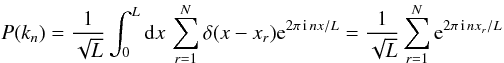 \appendix \setcounter{section}{1} \begin{equation} P(k_n ) = {1 \over \sqrt L} \int_0^L {\rm d}x\, \sum_{r=1}^N \delta(x-x_r) {\rm e }^{2 \pi\, {\rm i}\, nx/L} = {1 \over \sqrt L} \sum_{r=1}^N {\rm e}^{2 \pi\, {\rm i}\, nx_r/L} \end{equation}