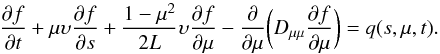 \begin{equation} {\partial f\over\partial t} + \mu \upsilon {\partial f\over\partial s} + {1 - \mu^{2}\over 2 L} \upsilon {\partial f\over\partial \mu} - {\partial\over\partial \mu} \biggl(D_{\mu \mu} {\partial f\over \partial \mu}\biggr) = q(s,\mu,t). \end{equation}