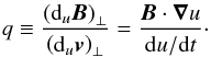 \begin{equation} \label{lerapportq} q \equiv \frac{\left({\rm d}_u {\vec{B}} \right)_{\perp}}{\left({\rm d}_u {\vec{v}}\right)_{\perp} } = \frac{{\vec{B}} \cdot {\boldsymbol{\nabla}} u }{ {\rm d}u/{\rm d}t}\cdot \end{equation}