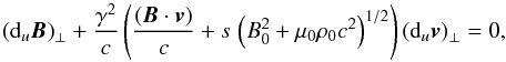 \begin{equation} \left({\rm d}_u {\vec{B}} \right)_{\perp} + \frac{\gamma^2}{c} \left(\frac{({\vec{B}} \cdot {\vec{v}})}{c} + s \, \left(B_0^2 + \mu_0 \rho_0 c^2 \right)^{1/2} \right)\left({\rm d}_u {\vec{v}} \right)_{\perp} = 0 , \label{compatib3avec4} \end{equation}