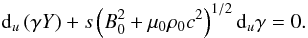 \begin{equation} {\rm d}_u \left(\gamma Y\right) + s \left(B_0^2 +\mu_0 \rho_0 c^2\right)^{1/2} {\rm d}_u\gamma = 0. \label{eqdiffYgammau} \end{equation}