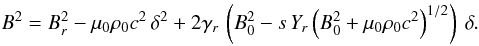 \begin{equation} B^2 = B_r^2 - \mu_0 \rho_0 c^2 \, \delta^2 + 2 \gamma_r \, \left(B_0^2 - s \, Y_r \left(B_0^2 + \mu_0 \rho_0 c^2\right)^{1/2} \right) \ \delta. \label{equationpourB2gene} \end{equation}