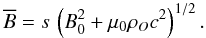 \begin{equation} \overline{B} = s\, \left(B_0^2 + \mu_0 \rho_O c^2\right)^{1/2}. \label{Bbarre} \end{equation}