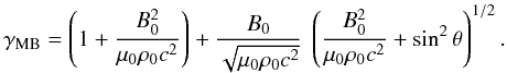 \begin{equation} \gamma_{\rm MB} = \left(1 + \frac{B_0^2}{\mu_0 \rho_0 c^2}\right) + \frac{B_0}{\sqrt{\mu_0 \rho_0 c^2}} \ \left(\frac{B_0^2}{\mu_0 \rho_0 c^2} + \sin^2 \theta\right)^{1/2}. \end{equation}