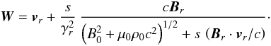 \begin{equation} {\vec{W}} = {\vec{v}}_r + \frac{s}{\gamma_r^2} \ \frac{c {\vec{B}}_r}{\left(B_0^2+ \mu_0 \rho_0 c^2\right)^{1/2} + s\, \left({\vec{B}}_r \cdot {\vec{v}}_r/ c \right)}\cdot \label{linvariantsec} \end{equation}