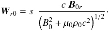 \begin{equation} {\vec{W}}_{r0} = s \ \, \frac{c \ {\vec{B}}_{0r}}{\left(B_0^2 + \mu_0 \rho_0 c^2\right)^{1/2}}\cdot \label{vitcaractunperturbed2} \end{equation}
