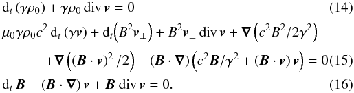 \begin{eqnarray} \label{consmassrelatsummary}&& {\rm d}_t \left(\gamma \rho_0\right) + \gamma \rho_0\, {\mathrm{div}}\, {\vec{v}} = 0 \\[0.5mm] &&\mu_0 \gamma \rho_0 c^2 \, {\rm d}_t\, (\gamma {\vec{v}}) + {\rm d}_t\! \left(B^2 {\vec{v}}_\perp \right) + B^2 {\vec{v}}_\perp \, {\mathrm{div}}\, {\vec{v}} + {\boldsymbol{\nabla}} \left(c^2 B^2/2\gamma^2\right) \nonumber \\[0.5mm] \label{mouvMHDparfaitsummary} &&\qquad\quad + {\boldsymbol{\nabla}} \left(\left({\vec{B}} \cdot {\vec{v}}\right)^2 / 2 \right) - \left({\vec{B}} \cdot {\boldsymbol{\nabla}}\right) \left(c^2{\vec{B}}/\gamma^2 + ({\vec{B}} \cdot {\vec{v}})\, {\vec{v}} \right) = 0\\[0.5mm] \label{inducrelatsummary} &&{\rm d}_t\, {\vec{B}} - \left({\vec{B}} \cdot {\boldsymbol{\nabla}}\right) {\vec{v}} + {\vec{B}} \ {\mathrm{div}}\, {\vec{v}} = 0. \end{eqnarray}