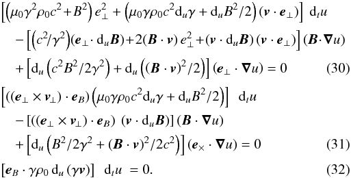 \begin{eqnarray} && \left[\left(\mu_0 \gamma^2 \rho_0 c^2 \!+\! B^2 \right) {e}_{\perp}^2 + \left(\mu_0 \gamma \rho_0 c^2 {\rm d}_u\gamma + {\rm d}_u B^2/2\right) \left({\vec{v}} \cdot {\vec{e}}_\perp\right) \right] \ {\rm d}_t u \nonumber \\[0.5mm] && \quad - \left[ \left(c^2\!/\gamma^2\right)\! \left({\vec{e}}_{\perp}\! \cdot {\rm d}_u {\vec{B}}\right) \!+ \!2 ({\vec{B}} \cdot {\vec{v}}) \, {e}_\perp^2 \!+\! \left({\vec{v}} \cdot {\rm d}_u{\vec{B}}\right) \left({\vec{v}} \cdot {\vec{e}}_\perp\right) \right] \left({\vec{B}} \!\cdot\! {\boldsymbol{\nabla}} u\right) \nonumber \\[0.5mm] \label{mouvprojsure1recap} &&\quad + \left[{\rm d}_u \left(c^2 B^2/2 \gamma^2\right) + {\rm d}_u \left(\left({\vec{B}} \cdot {\vec{v}}\right)^2\!/2 \right) \right] \left({\vec{e}}_\perp \cdot {\boldsymbol{\nabla}} u \right) = 0 \\[0.5mm] && \left[ \left(\left({\vec{e}}_{\perp} \times {\vec{v}}_{\!\perp} \right) \cdot {\vec{e}}_B \right) \left(\mu_0 \gamma \rho_0 c^2 {\rm d}_u\gamma + {\rm d}_u B^2/2 \right)\right] \ \ {\rm d}_t u \nonumber \\[0.5mm] &&\quad - \left[\left(\left({\vec{e}}_{\perp} \times {\vec{v}}_{\!\perp} \right) \cdot {\vec{e}}_B\right) \ \left({\vec{v}} \cdot {\rm d}_u {\vec{B}} \right)\right] \left({\vec{B}} \cdot {\boldsymbol{\nabla}} u\right) \nonumber \\[0.5mm] \label{mouvprojsure2recap} &&\quad + \left[{\rm d}_u \left({B^2}/{2 \gamma^2} + ({\vec{B}} \cdot {\vec{v}})^2/2c^2 \right) \right] \left({\vec{e}}_\times \cdot {\boldsymbol{\nabla}} u \right) = 0 \\[0.5mm] \label{mouvprojsure3recap} && \left[{\vec{e}}_B \cdot \gamma \rho_0 \, {\rm d}_u\left(\gamma {\vec{v}}\right) \right] \ \ {\rm d}_t u \ = 0. \end{eqnarray}