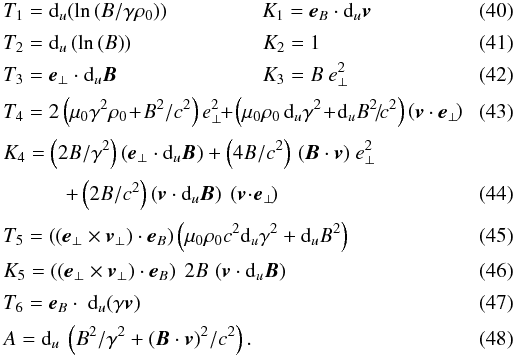 \begin{eqnarray} \label{T1K1} && T_1 = {\rm d}_u\!\left(\ln\left(B/\gamma \rho_0\right)\right) \qquad \qquad \ \, K_1 = {\vec{e}}_B \cdot {\rm d}_u{\vec{v}} \\[0.5mm] \label{T2B} && T_2 = {\rm d}_u \left(\ln\left(B\right)\right) \qquad \qquad \qquad \, K_2 = 1 \\[0.5mm] \label{T3K3} && T_3 = {\vec{e}}_\perp \cdot {\rm d}_u{\vec{B}} \qquad \qquad \qquad \quad K_3 = B \ {e}_\perp^2 \\[0.5mm] && T_4 = 2 \left(\mu_0 \gamma^2 \rho_0 \!+\! B^2/c^2 \right) {e}_\perp^2 \! \!+\! \left(\mu_0 \rho_0 \, {\rm d}_u\gamma^2 \!+ \!{\rm d}_u B^2\!/\!c^2 \right) \left({\vec{v}} \cdot {\vec{e}}_\perp\!\right) \\[0.5mm] && K_4 = \left(2 B/\gamma^2\right) \left({\vec{e}}_{\perp} \cdot {\rm d}_u {\vec{B}}\right) + \left(4B/c^2\right)\, ({\vec{B}} \cdot {\vec{v}}) \ {e}_\perp^2 \nonumber \\[0.5mm] &&\qquad \quad + \left(2B/c^2\right) \left({\vec{v}} \cdot {\rm d}_u{\vec{B}}\right) \ \left({\vec{v}}\! \cdot\! {\vec{e}}_\perp\! \right) \\[0.5mm] &&T_5 = \left(\left({\vec{e}}_{\perp} \times {\vec{v}}_{\perp} \right) \cdot {\vec{e}}_B\right) \left(\mu_0 \rho_0 c^2 {\rm d}_u\gamma^2 + {\rm d}_u B^2 \right) \\[0.5mm] &&K_5 = \left(\left({\vec{e}}_{\perp} \times {\vec{v}}_{\perp} \right) \cdot {\vec{e}}_B\right) \ 2 B \, \left({\vec{v}} \cdot {\rm d}_u {\vec{B}} \right) \\[0.5mm] &&T_6 = {\vec{e}}_B \cdot \ {\rm d}_u\!\left(\gamma {\vec{v}}\right) \\[0.5mm] \label{expressA} && A = {\rm d}_u \ \left(B^2/\gamma^2 + \left({\vec{B}} \cdot {\vec{v}}\right)^2\!/c^2 \right). \end{eqnarray}
