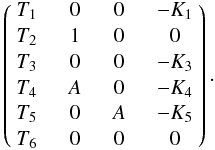 \begin{equation} \left(\begin{array}{cccc} T_1 & \quad 0 & \quad 0 & \quad - K_1 \\[0.5mm] T_2 & \quad 1 & \quad 0 & \quad 0\\[0.5mm] T_3 & \quad 0 & \quad 0 & \quad - K_3 \\[0.5mm] T_4& \quad A & \quad 0 & \quad -K_4 \\[0.5mm] T_5 & \quad 0 & \quad A & \quad -K_5\\[0.5mm] T_6 & \quad 0 & \quad 0 & \quad 0\\ \end{array} \right). \label{matrixsystlin} \end{equation}