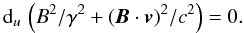 \begin{equation} {\rm d}_u \, \left(B^2/\gamma^2 + \left({\vec{B}} \cdot {\vec{v}}\right)^2 \!/c^2 \right) = 0. \label{Anulexplicit} \end{equation}