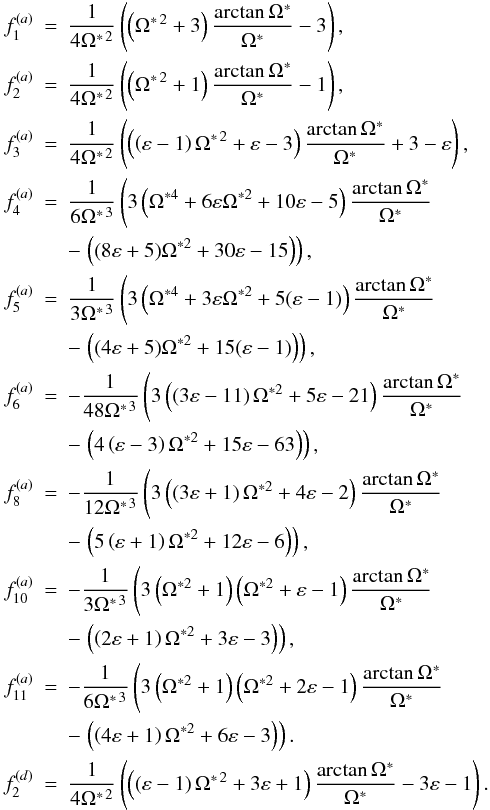 \appendix \setcounter{section}{1} \begin{eqnarray*} f_{1}^{(a)} & = & \frac{1}{4\Omega^{*\,2}}\left(\left(\Omega^{*\,2}+3\right)\frac{\arctan\Omega^{*}}{\Omega^{*}}-3\right),\\ f_{2}^{(a)} & = & \frac{1}{4\Omega^{*\,2}}\left(\left(\Omega^{*\,2}+1\right)\frac{\arctan\Omega^{*}}{\Omega^{*}}-1\right),\\ f_{3}^{(a)} & = & \frac{1}{4\Omega^{*\,2}}\left(\left(\left(\varepsilon-1\right)\Omega^{*\,2}+\varepsilon-3\right)\frac{\arctan\Omega^{*}}{\Omega^{*}}+3-\varepsilon\right),\\ f_{4}^{(a)} & = & \frac{1}{6\Omega^{*\,3}}\left(3\left(\Omega^{*4}+6\varepsilon\Omega^{*2}+10\varepsilon-5\right)\frac{\arctan\Omega^{*}}{\Omega^{*}} \right. \\ &&-\left. \left((8\varepsilon+5)\Omega^{*2}+30\varepsilon-15\right)\right),\\ f_{5}^{(a)} & = & \frac{1}{3\Omega^{*\,3}}\left(3\left(\Omega^{*4}+3\varepsilon\Omega^{*2}+5(\varepsilon-1)\right)\frac{\arctan\Omega^{*}}{\Omega^{*}} \right. \\ &&-\left. \left((4\varepsilon+5)\Omega^{*2}+15(\varepsilon-1)\right)\right),\\ f_{6}^{(a)} & = & -\frac{1}{48\Omega^{*\,3}}\left(3\left(\left(3\varepsilon-11\right)\Omega^{*2}+5\varepsilon-21\right)\frac{\arctan\Omega^{*}}{\Omega^{*}}\right. \\ &&-\left. \left(4\left(\varepsilon-3\right)\Omega^{*2}+15\varepsilon-63\right)\right),\\ f_{8}^{(a)} & = & -\frac{1}{12\Omega^{*\,3}}\left(3\left(\left(3\varepsilon+1\right)\Omega^{*2}+4\varepsilon-2\right)\frac{\arctan\Omega^{*}}{\Omega^{*}}\right.\\ &&-\left. \left(5\left(\varepsilon+1\right)\Omega^{*2}+12\varepsilon-6\right)\right),\\ f_{10}^{(a)} & = & -\frac{1}{3\Omega^{*\,3}}\left(3\left(\Omega^{*2}+1\right)\left(\Omega^{*2}+\varepsilon-1\right)\frac{\arctan\Omega^{*}}{\Omega^{*}}\right. \\ &&-\left. \left(\left(2\varepsilon+1\right)\Omega^{*2}+3\varepsilon-3\right)\right),\\ f_{11}^{(a)} & = & -\frac{1}{6\Omega^{*\,3}}\left(3\left(\Omega^{*2}+1\right)\left(\Omega^{*2}+2\varepsilon-1\right)\frac{\arctan\Omega^{*}}{\Omega^{*}}\right. \\ &&-\left. \left(\left(4\varepsilon+1\right)\Omega^{*2}+6\varepsilon-3\right)\right).\\ f_{2}^{(d)} & = & \frac{1}{4\Omega^{*\,2}}\left(\left(\left(\varepsilon-1\right)\Omega^{*\,2}+3\varepsilon+1\right)\frac{\arctan\Omega^{*}}{\Omega^{*}}-3\varepsilon-1\right). \end{eqnarray*}