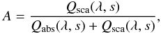\begin{eqnarray} \label{eqn:albedo} A = \frac{Q_{\mathrm{sca}}(\lambda,s)}{Q_{\mathrm{abs}}(\lambda,s) + Q_{\mathrm{sca}}(\lambda,s)}, \end{eqnarray}