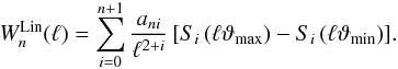 \appendix \setcounter{section}{1} \begin{equation} W_n^\mathrm{Lin}(\ell) = \sum_{i=0}^{n+1} \frac{a_{ni}}{\ell^{2+i}} \left[S_i\left(\ell\vartheta_{\max}\right) - S_i\left(\ell\vartheta_{\min}\right)\right]\!. \end{equation}