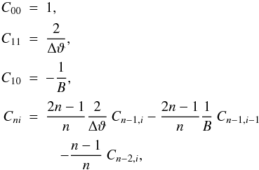 \appendix \setcounter{section}{1} \begin{eqnarray} C_{00} & =&1,\nonumber \\[0.8mm] C_{11} & =&\frac{2}{\Delta \vartheta},\nonumber\\[0.8mm] C_{10} & =&-\frac{1}{B}, \nonumber\\[0.8mm] C_{ni} & =&\frac{2n-1}{n}\frac{2}{\Delta \vartheta}\: C_{n-1,i} -\frac{2n-1}{n}\frac{1}{B}\:C_{n-1,i-1}\nonumber \\[0.8mm] &&\quad -\frac{n-1}{n}\: C_{n-2,i}, \end{eqnarray}