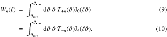\begin{eqnarray} \label{Wn} W_n(\ell) & =& \int_{\vartheta_{\min}}^{\vartheta_{\max}}\mathrm{d}\vartheta\:\vartheta\:T_{+n}(\vartheta) \mathrm{J}_0(\ell\vartheta) \\ & = &\int_{\vartheta_{\min}}^{\vartheta_{\max}}\mathrm{d}\vartheta\:\vartheta\:T_{-n} (\vartheta) \mathrm{J}_4(\ell\vartheta). \end{eqnarray}
