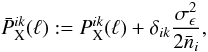 \begin{equation} \bar{P}^{ik}_{\mathrm{X}}(\ell) := P^{ik}_{\mathrm{X}}(\ell) + \delta_{ik} \frac{\sigma_{\epsilon}^2}{2\bar{n}_i}, \end{equation}