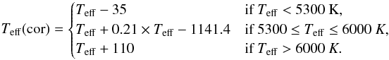 \begin{equation*} T_{{\rm eff}}({\rm cor})= \begin{cases} T_{{\rm eff}} - 35 & \text{if }T_{{\rm eff}} < 5300~\rm K, \\ T_{{\rm eff}} + 0.21 \times T_{{\rm eff}} - 1141.4 &\text{if }5300 \leq T_{{\rm eff}} \leq 6000~K, \\ T_{{\rm eff}} + 110 &\text{if }T_{{\rm eff}} > 6000~K. \end{cases} \end{equation*}