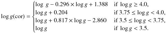 \begin{equation*} \log g({\rm cor})= \begin{cases} \log \ g - 0.296 \times \log g + 1.388 & \text{if }\log g \geq 4.0, \\ \log g + 0.204 &\text{if }3.75 \leq \log g < 4.0, \\ \log g + 0.817 \times \log g - 2.860 &\text{if }3.5 \leq \log g < 3.75, \\ \log g &\text{if }\log g < 3.5. \end{cases} \end{equation*}