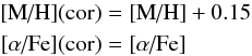 \begin{eqnarray*} \text{[M/H]}({\rm cor}) &=& \text{[M/H]} + 0.15 \\ {}[\alpha\text{/Fe}]({\rm cor}) &=& [\alpha\text{/Fe}] \end{eqnarray*}