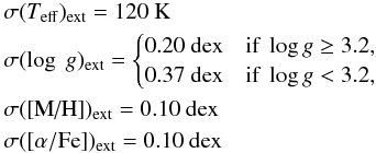\begin{eqnarray*} && \sigma(T_{\rm eff})_{\rm ext} = 120 \text{~K} \\ && \sigma(\log \ g)_{\rm ext} = \begin{cases} 0.20 \text{~dex} &\text{if }\log g \geq 3.2,\\ 0.37 \text{~dex} &\text{if }\log g < 3.2,\\ \end{cases}\\ && \sigma(\text{[M/H]})_{\rm ext} = 0.10 \text{~dex} \\ && \sigma([\alpha/\text{Fe]})_{\rm ext} = 0.10 \text{~dex} \end{eqnarray*}