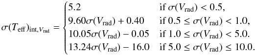 \begin{equation*} \sigma(T_{\rm eff})_{{\rm int},{V}_{\rm rad}}= \begin{cases} 5.2 & \text{if }\sigma({V}_{\rm rad}) < 0.5, \\ 9.60 \sigma({V}_{\rm rad}) + 0.40 &\text{if }0.5 \leq \sigma({V}_{\rm rad}) < 1.0, \\ 10.05 \sigma({V}_{\rm rad}) - 0.05 &\text{if }1.0 \leq \sigma({V}_{\rm rad}) < 5.0. \\ 13.24 \sigma({V}_{\rm rad}) - 16.0 &\text{if }5.0 \leq \sigma({V}_{\rm rad}) \leq 10.0. \end{cases} \end{equation*}