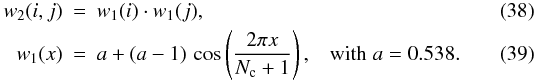 \begin{eqnarray} w_2(i,j)&=&w_1(i)\cdot w_1(j),\\ w_1(x)&=& a+(a-1)\,\cos\left(\frac{2\pi x}{N_{\rm c}+1}\right), \hspace{.3cm} {\rm with\/} \hspace{.1cm} a=0.538. \end{eqnarray}