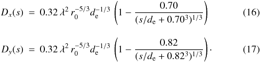 \begin{eqnarray} D_x(s) &=& 0.32\,\lambda^2\,r_0^{-5/3}d_{\rm e}^{-1/3}\,\left(1-\frac{0.70}{(s/d_{\rm e}+0.70^3)^{1/3}} \right)\\[3mm] D_y(s) &=& 0.32\,\lambda^2\,r_0^{-5/3}d_{\rm e}^{-1/3}\,\left(1-\frac{0.82}{(s/d_{\rm e}+0.82^3)^{1/3}} \right)\cdot \end{eqnarray}