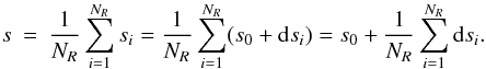 \begin{eqnarray} s &=& \frac{1}{N_R} \sum_{i=1}^{N_R} s_i = \frac{1}{N_R} \sum_{i=1}^{N_R} (s_0 + {\rm d\/}s_i) = s_0 + \frac{1}{N_R} \sum_{i=1}^{N_R} {\rm d\/}s_i. \end{eqnarray}