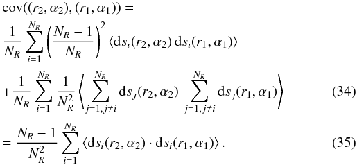 \begin{eqnarray} &&{\rm cov\/} ((r_2,\alpha_2),(r_1,\alpha_1)) = \nonumber\\ &&\frac{1}{N_R} \sum_{i=1}^{N_R} \left( \frac{N_R-1}{N_R}\right)^2 \langle{\rm d\/} s_i(r_2,\alpha_2) \, {\rm d\/} s_i(r_1,\alpha_1) \rangle \nonumber\\ && +\frac{1}{N_R} \sum_{i=1}^{N_R} \frac{1}{N_R^2}\left\langle \sum_{j=1,j\neq i}^{N_R} {\rm d\/} s_j(r_2,\alpha_2)\,\sum_{j=1,j\neq i}^{N_R} {\rm d\/} s_j(r_1,\alpha_1) \right\rangle\\ &&=\frac{N_R-1}{N_R^2} \sum_{i=1}^{N_R}\left \langle{\rm d\/} s_i(r_2,\alpha_2) \cdot {\rm d\/} s_i(r_1,\alpha_1)\right \rangle. \label{eq:3} \end{eqnarray}