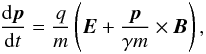 \begin{equation} \frac{{\rm d}\boldsymbol{p}}{{\rm d}t} = \frac{q}{m} \left(\boldsymbol{E} + \frac{\boldsymbol{p}}{\gamma m} \times \boldsymbol{B}\right), \end{equation}