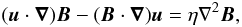 \begin{equation} (\boldsymbol{u}\cdot\boldsymbol{\nabla})\boldsymbol{B} - (\boldsymbol{B}\cdot \boldsymbol{\nabla})\boldsymbol{u} = \eta \nabla^2 \boldsymbol{B}, \label{indeqn} \end{equation}