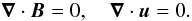 \begin{equation} \boldsymbol{\nabla} \cdot \boldsymbol{B} = 0,\quad \boldsymbol{\nabla}\cdot \boldsymbol{u} = 0. \end{equation}