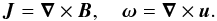 \begin{equation} \boldsymbol{J} = \boldsymbol{\nabla} \times \boldsymbol{B}, \quad \boldsymbol{\omega} = \boldsymbol{\nabla} \times \boldsymbol{u}. \end{equation}