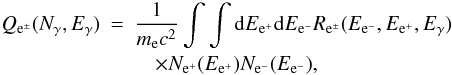 \begin{eqnarray} Q_{{\rm e}^{\pm}}(N_{\gamma},E_{\gamma}) &=& \frac{1}{m_{{\rm e}}c^2} \int \int {\rm d}E_{{\rm e}^{+}} {\rm d}E_{{\rm e}^{-}} R_{{\rm e}^{\pm}}(E_{{\rm e}^{-}},E_{{\rm e}^{+}},E_{\gamma}) \nonumber\\ && \quad \times N_{{\rm e}^{+}}(E_{{\rm e}^{+}}) N_{{\rm e}^{-}}(E_{{\rm e}^{-}}) , \end{eqnarray}