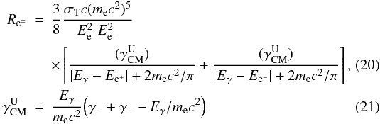 \begin{eqnarray} R_{{\rm e}^{\pm}} & =& \frac{3}{8} \frac{\sigma_{\rm{T}}c (m_{{\rm e}}c^2)^5}{E_{{\rm e}^{+}}^2E_{{\rm e}^{-}}^2}\nonumber \\ & &\times \left[ \frac{(\gamma^{\rm{U}}_{\rm{CM}})}{|E_{\gamma}-E_{{\rm e}^{+}}|+2m_{{\rm e}}c^2/\pi} + \frac{(\gamma^{\rm{U}}_{\rm{CM}})}{|E_{\gamma}-E_{{\rm e}^{-}}|+2m_{{\rm e}}c^2/\pi} \right], \\ \gamma^{\rm{U}}_{\rm{CM}} &=& \frac{E_{\gamma}}{m_{{\rm e}}c^2} \Big( \gamma_{+} + \gamma_{-} -E_{\gamma}/m_{{\rm e}}c^2 \Big) \end{eqnarray}