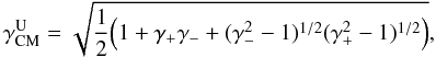 \begin{equation} \gamma^{\rm{U}}_{\rm{CM}} = \sqrt{ \frac{1}{2} \Big(1 + \gamma_{+}\gamma_{-} + (\gamma_{-}^2-1)^{1/2}(\gamma_{+}^2-1)^{1/2} \Big) }, \end{equation}