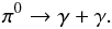 \begin{equation} \pi^{0} \rightarrow \gamma + \gamma. \end{equation}