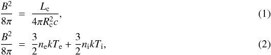 \begin{eqnarray} \frac{B^2}{8\pi}&=&\frac{L_{\rm{c}}}{4\pi R_{\rm{c}}^2c} , \\ \frac{B^2}{8\pi}&=&\frac{3}{2}n_{\rm e}kT_{\rm e}+\frac{3}{2}n_{\rm i}kT_{\rm i} , \end{eqnarray}