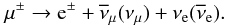 \begin{equation} \mu^{\pm} \rightarrow {\rm e}^{\pm} + \overline{\nu}_{\mu}(\nu_{\mu}) + \nu_{{\rm e}}(\overline{\nu}_{{\rm e}}) . \end{equation}