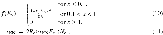 \begin{eqnarray} f(E_{\gamma}) &=& \begin{cases} 1 & \textrm{for } x \leq 0.1,\\ \frac{1-E_{\gamma}/m_{\rm e}c^2}{0.9} & \textrm{for } 0.1 < x < 1,\\ 0 & \textrm{for } x \geq 1,\\ \end{cases} \\ \tau_{\rm{KN}} &=& 2R_{\rm{c}} \langle \sigma_{\rm{KN}} E_{{\rm e}^{\pm}}\rangle N_{{\rm e}^{\pm}}, \end{eqnarray}