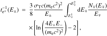 \begin{eqnarray} t^{-1}_{\rm e^{\pm}}(E_{\pm}) &=& \frac{3}{8} \frac{\sigma_{\rm{T}}c(m_{\rm e}c^2)^2}{E_{\pm}} \int^{E_{\mp}^2}_{E_{\mp}^1} {\rm d}E_{\mp} \frac{N_{\mp}(E_{\mp})}{E_{\mp}} \nonumber\\ ~&& \times \left[ \ln \left( \frac{4E_{+}E_{-}}{(m_{\rm e}c^2)^2} \right) -2 \right] , \end{eqnarray}