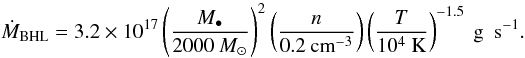 \begin{equation*} \dot M_{\text{BHL}}=3.2\times 10^{17}\left(\frac{M_{\bullet}}{2000\:{M}_{\odot}}\right)^{2}\left(\frac{n}{0.2\:\text{cm}^{-3}}\right)\left(\frac{T}{10^4~\text{K}}\right)^{-1.5}~\text{g~ s}^{-1} . \end{equation*}