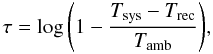 \begin{equation} \tau = \log{\left(1-\frac{ T_{\mathrm{sys}} - T_{\mathrm{rec}} }{T_{\mathrm{amb}}}\right)}, \label{Opac1} \end{equation}